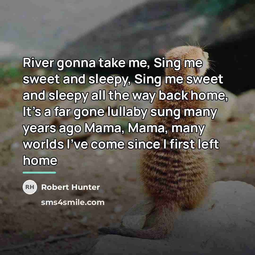 “River gonna take me, Sing me sweet and sleepy, Sing…” quote by Robert Hunter