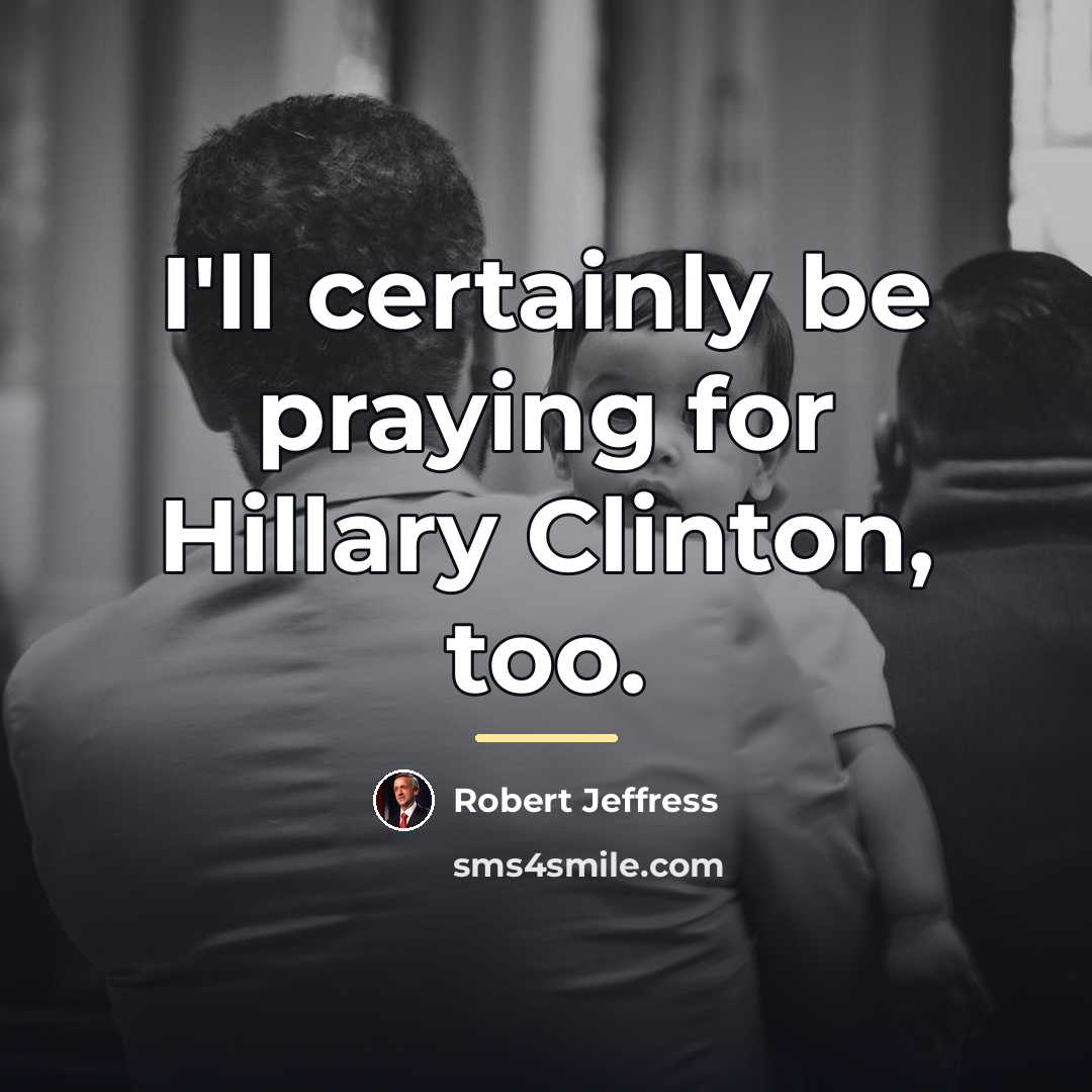 “I'll certainly be praying for Hillary Clinton, too.…” quote by Robert Jeffress