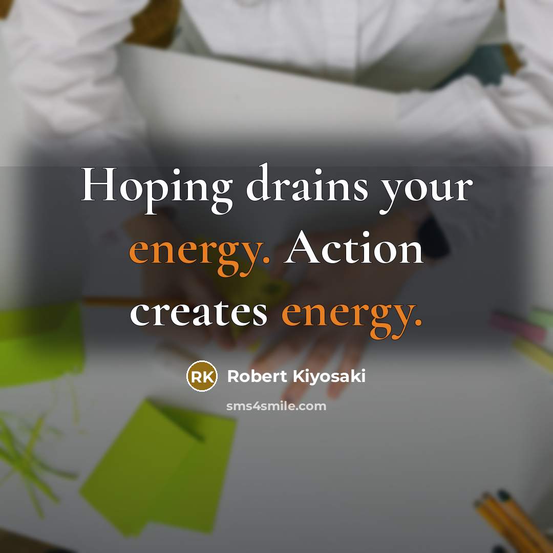 “Hoping drains your energy. Action creates energy.…” quote by Robert Kiyosaki