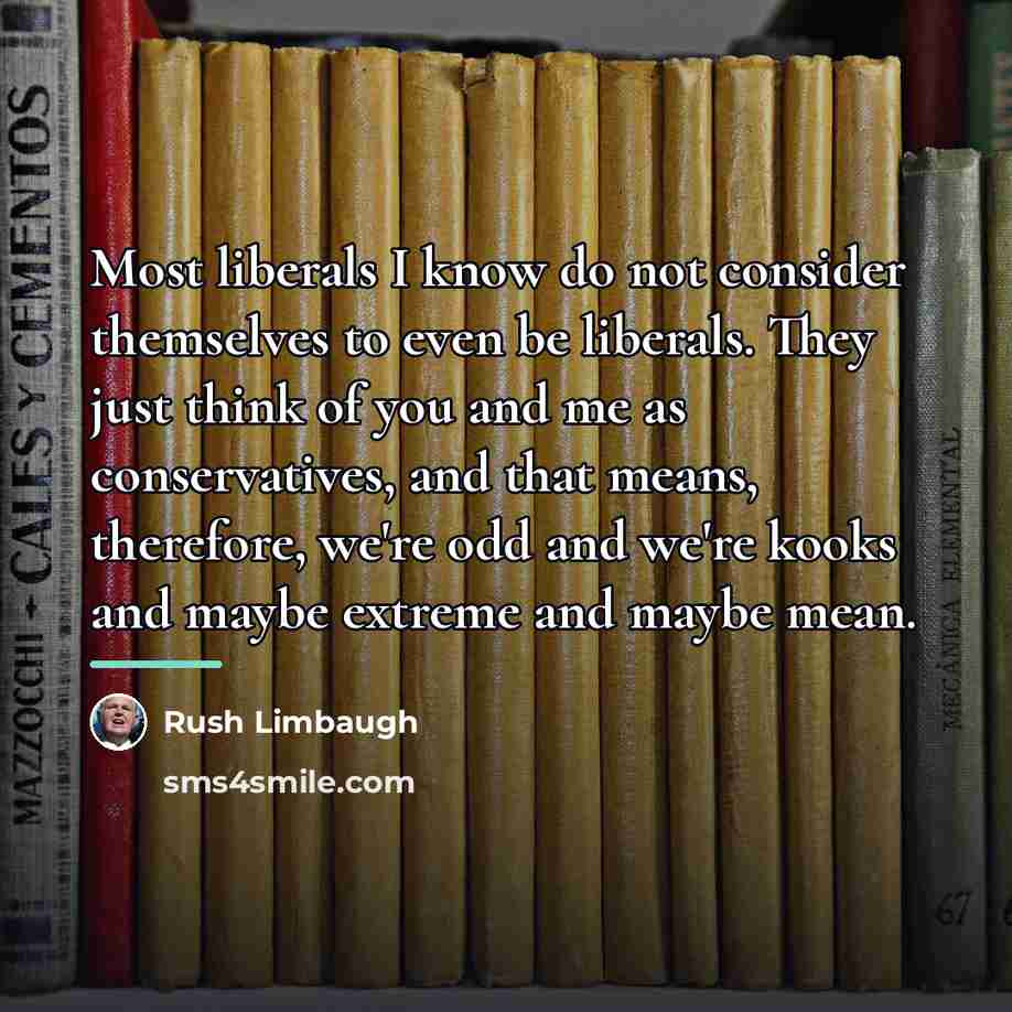 “Most liberals I know do not consider themselves to even…” quote by Rush Limbaugh