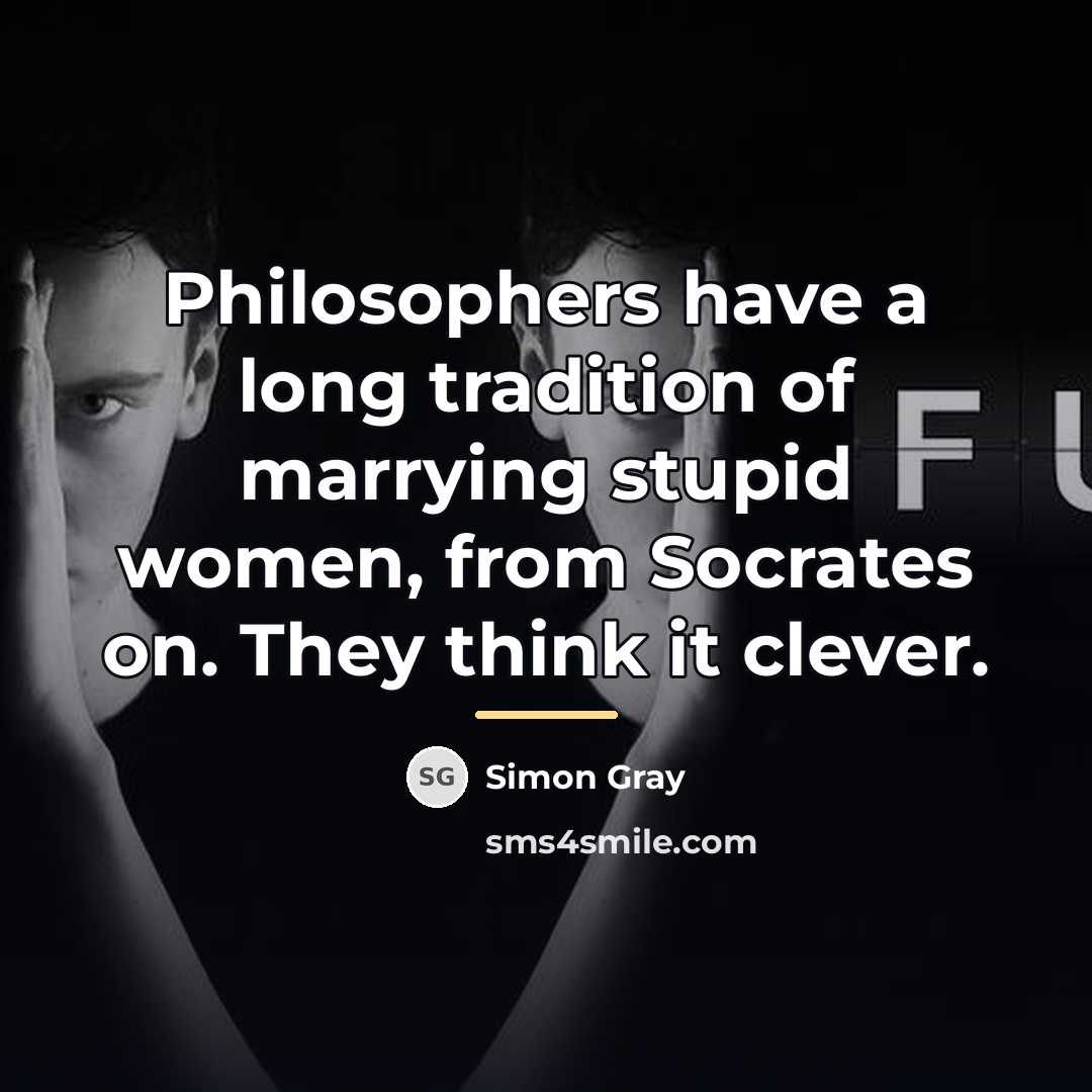 “Philosophers have a long tradition of marrying stupid women, from…” quote by Simon Gray