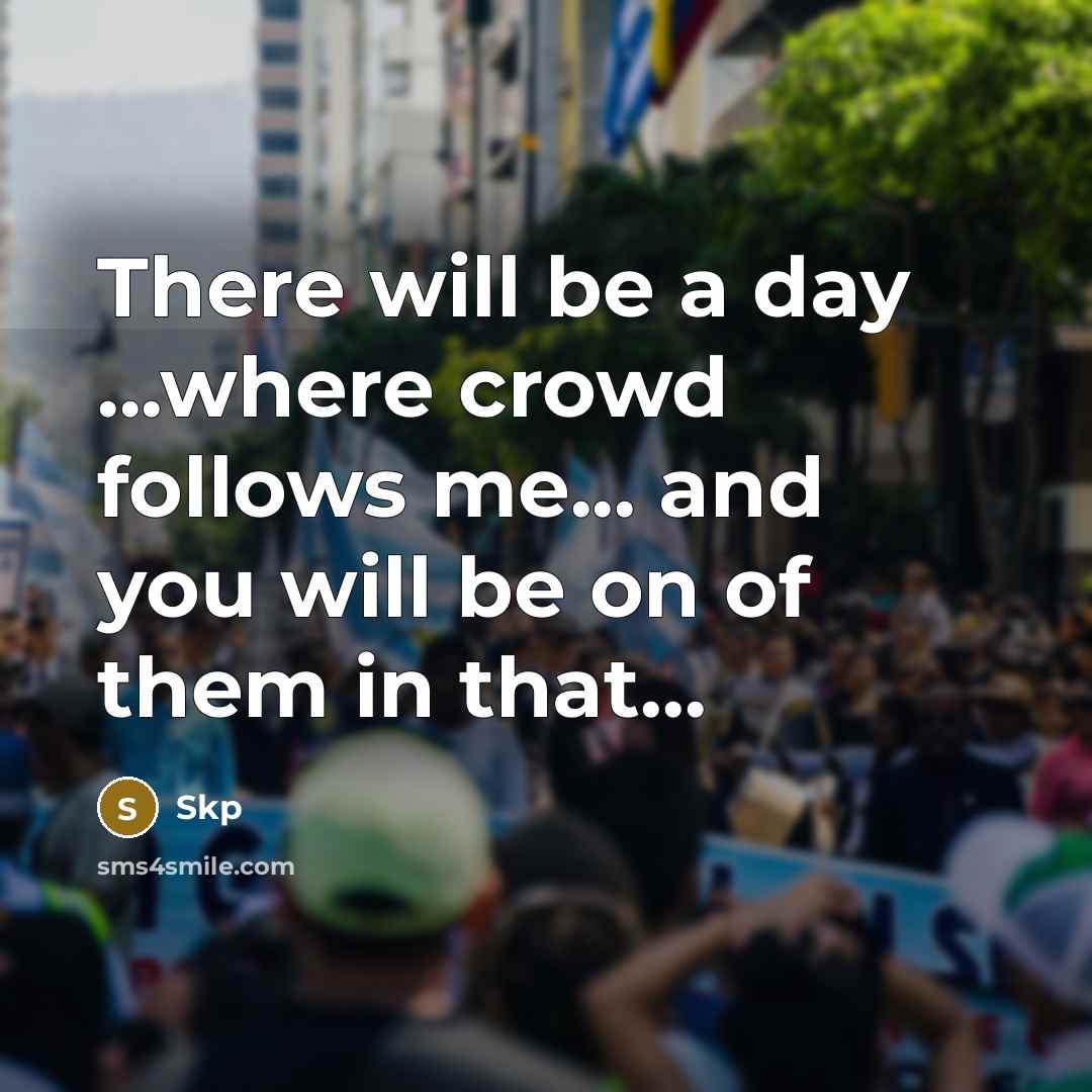 “There will be a day ...where crowd follows me... and you will be on of them in that...” quote by Skp