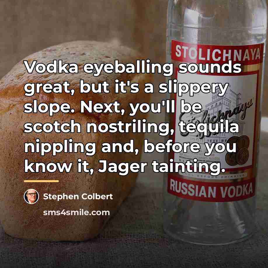“Vodka eyeballing sounds great, but it's a slippery slope. Next,…” quote by Stephen Colbert