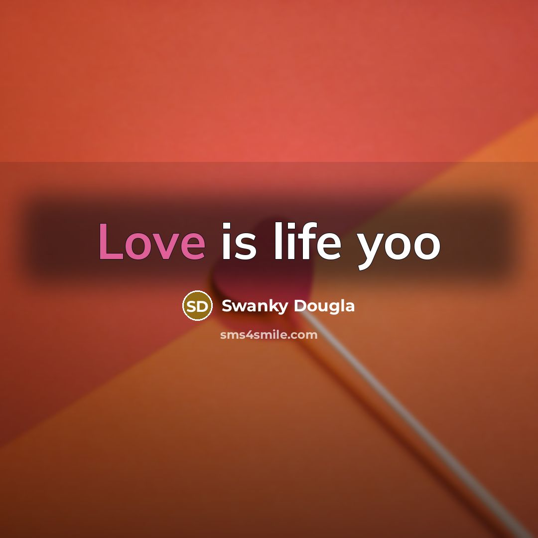 “Love is life yoo…” quote by Swanky Dougla