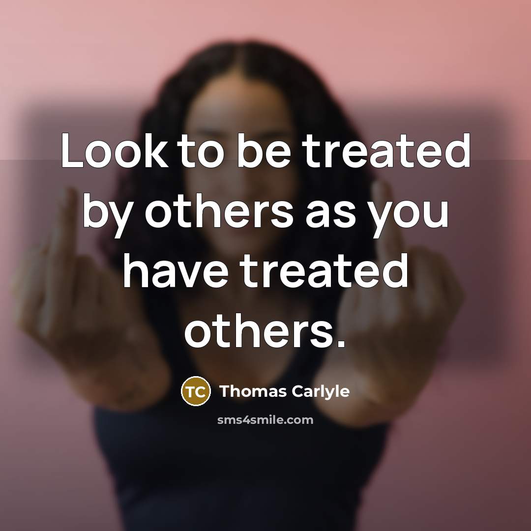 “Look to be treated by others as you have treated…” quote by Thomas Carlyle