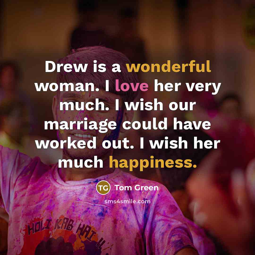 “Drew is a wonderful woman. I love her very much. I wish our marriage could have worked out. I wish her much happiness.” quote by Tom Green