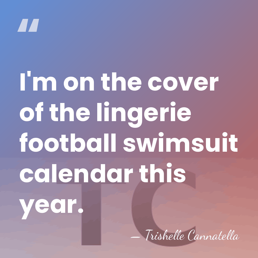 I'm on the cover of the lingerie football swimsuit calendar this year. - Trishelle Cannatella
