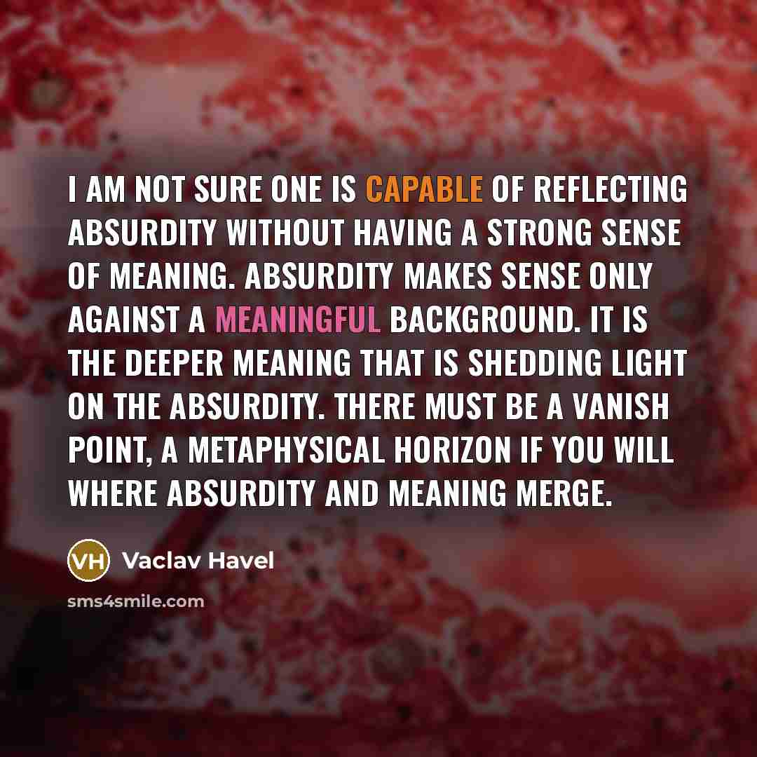 “I am not sure one is capable of reflecting absurdity…” quote by Vaclav Havel