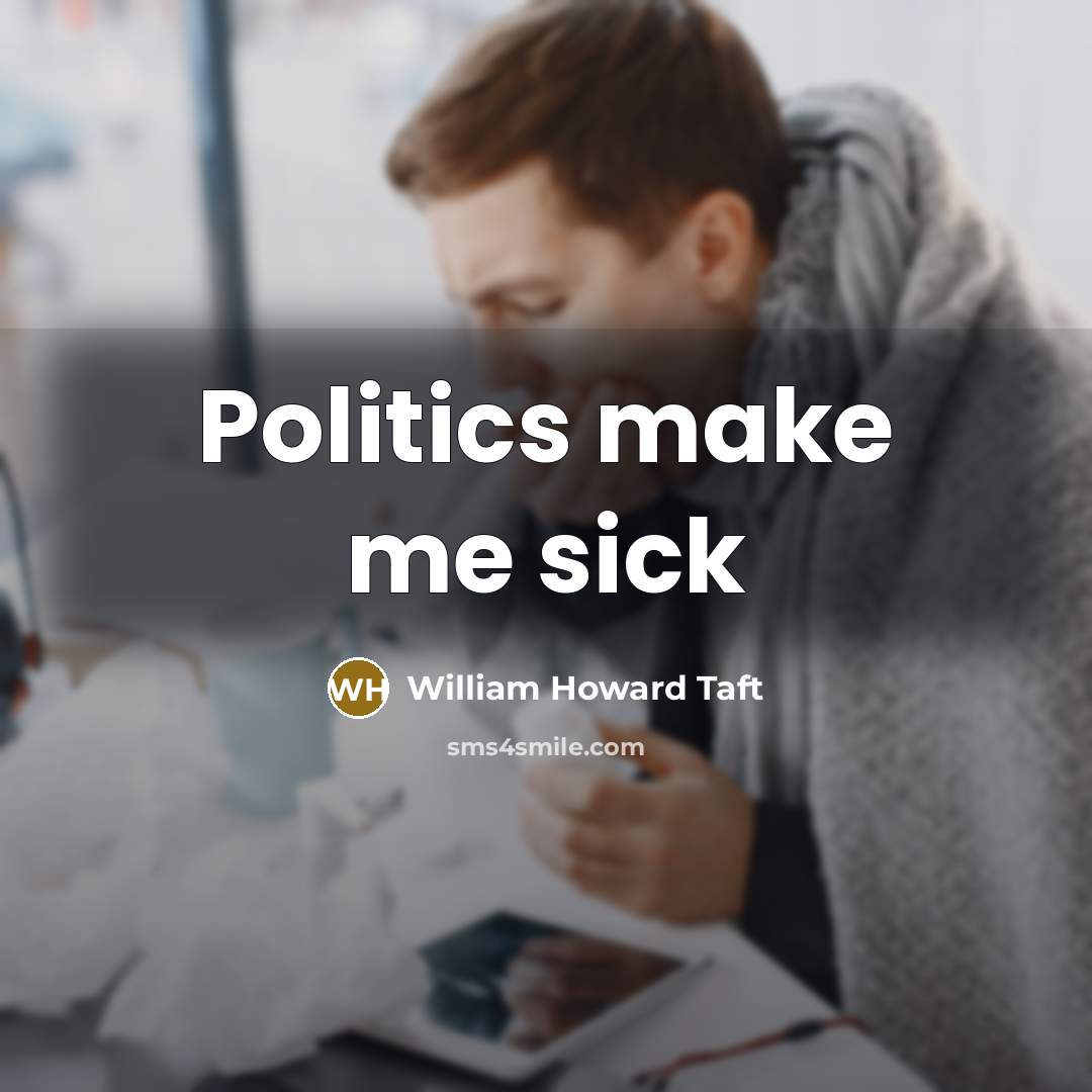 “Politics make me sick…” quote by William Howard Taft