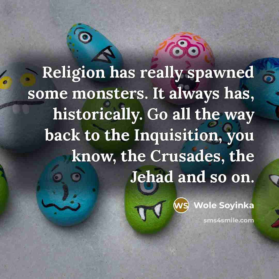 “Religion has really spawned some monsters. It always has, historically.…” quote by Wole Soyinka