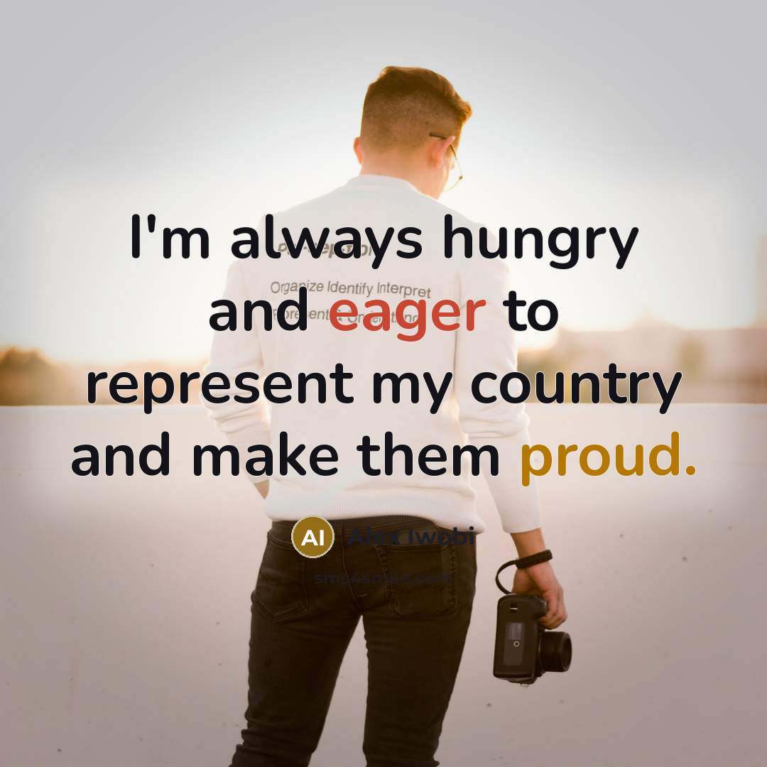 “I'm always hungry and eager to represent my country and…” quote by Alex Iwobi