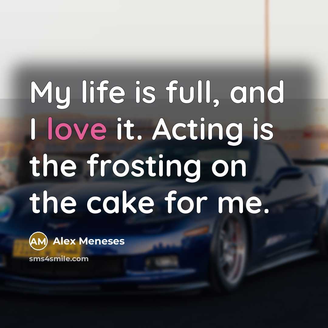“My life is full, and I love it. Acting is…” quote by Alex Meneses