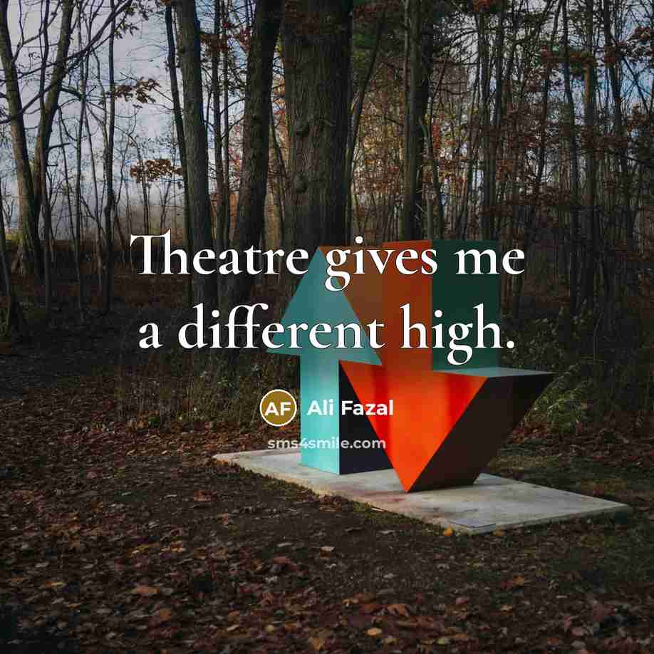 “Theatre gives me a different high.…” quote by Ali Fazal