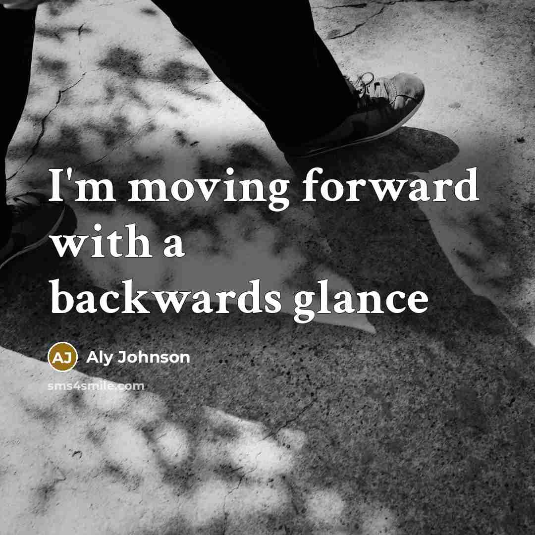 “I'm moving forward with a backwards glance” quote by Aly Johnson