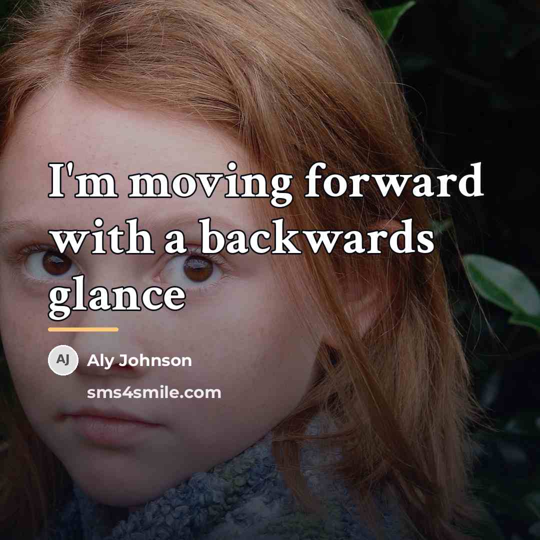 “I'm moving forward with a backwards glance…” quote by Aly Johnson