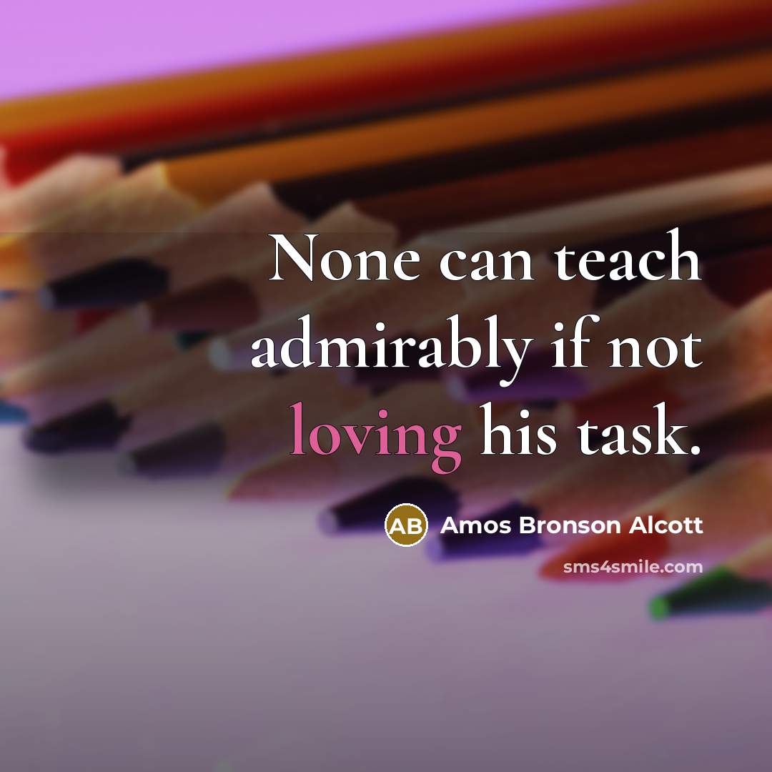 “None can teach admirably if not loving his task.…” quote by Amos Bronson Alcott