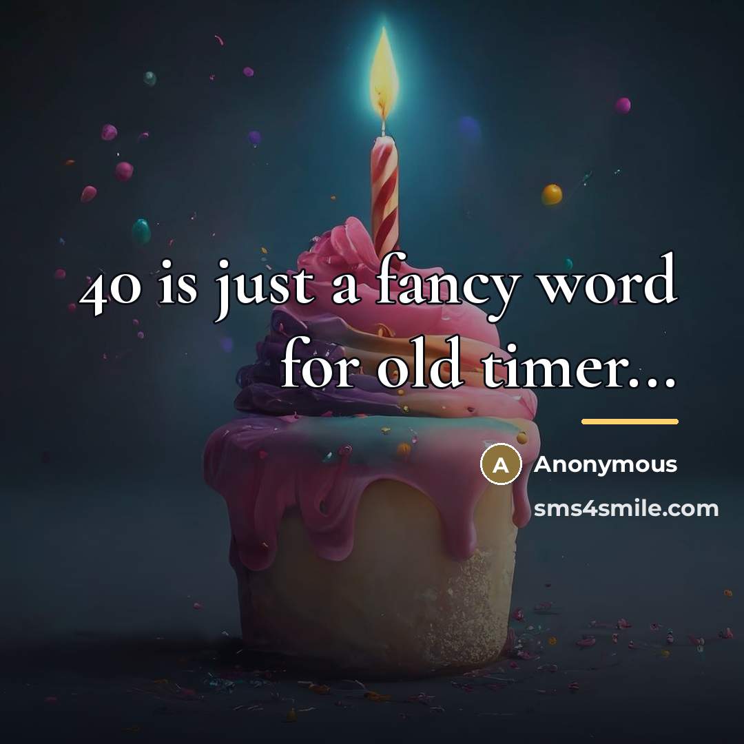 “40 is just a fancy word for old timer...…” quote by Anonymous