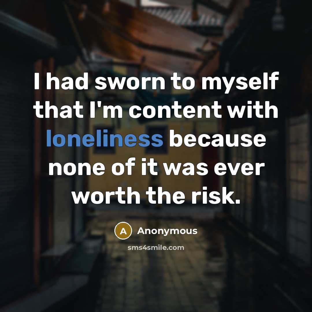 “I had sworn to myself that I'm content with loneliness…” quote by Anonymous