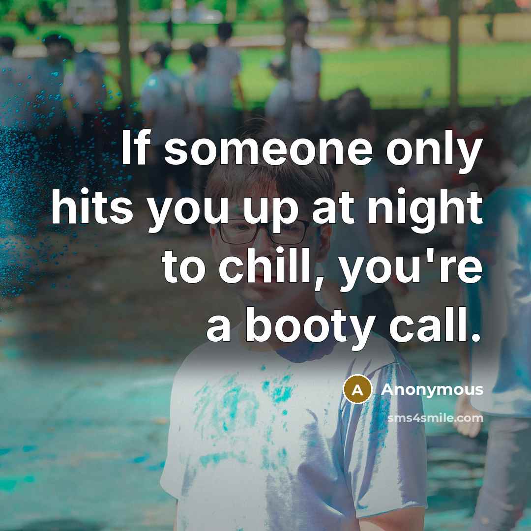 “If someone only hits you up at night to chill, you're a booty call.” quote by Anonymous