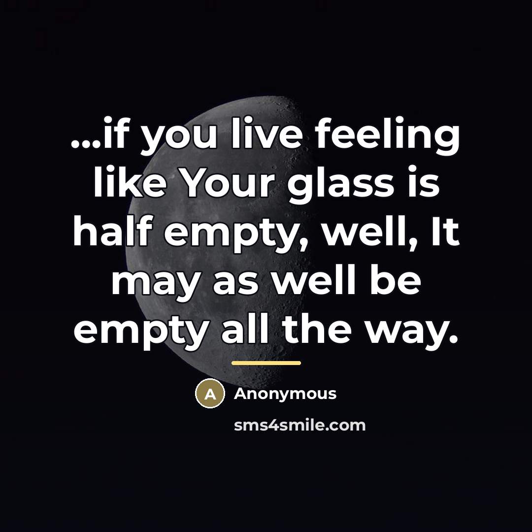 “...if you live feeling like Your glass is half empty,…” quote by Anonymous