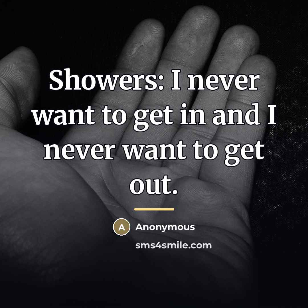 “Showers: I never want to get in and I never…” quote by Anonymous