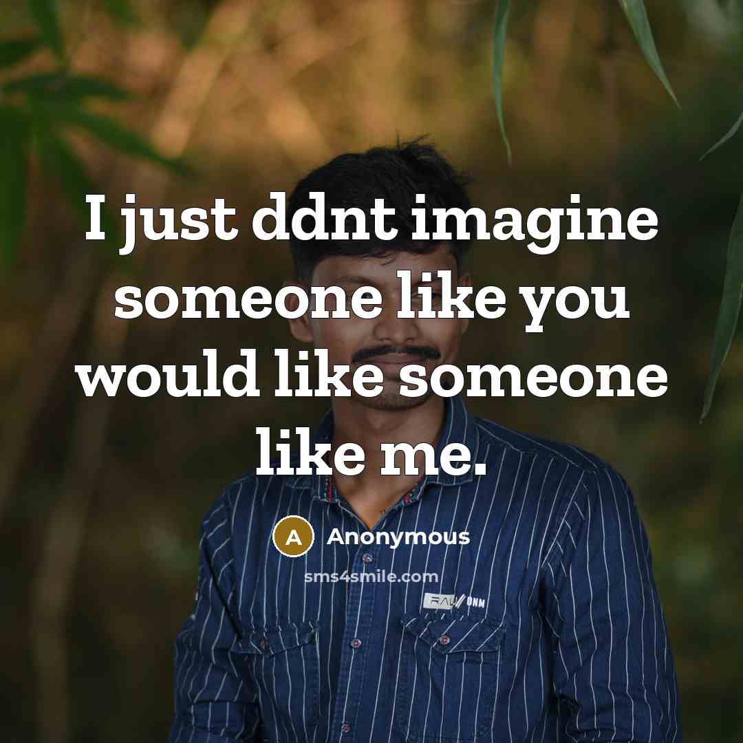 “I just ddnt imagine someone like you would like someone like me.” quote by Anonymous