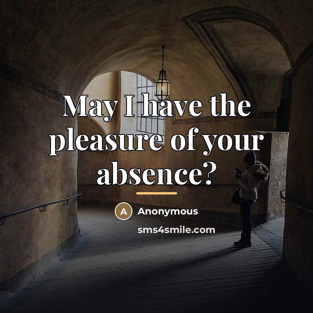 “May I have the pleasure of your absence?…” quote by Anonymous