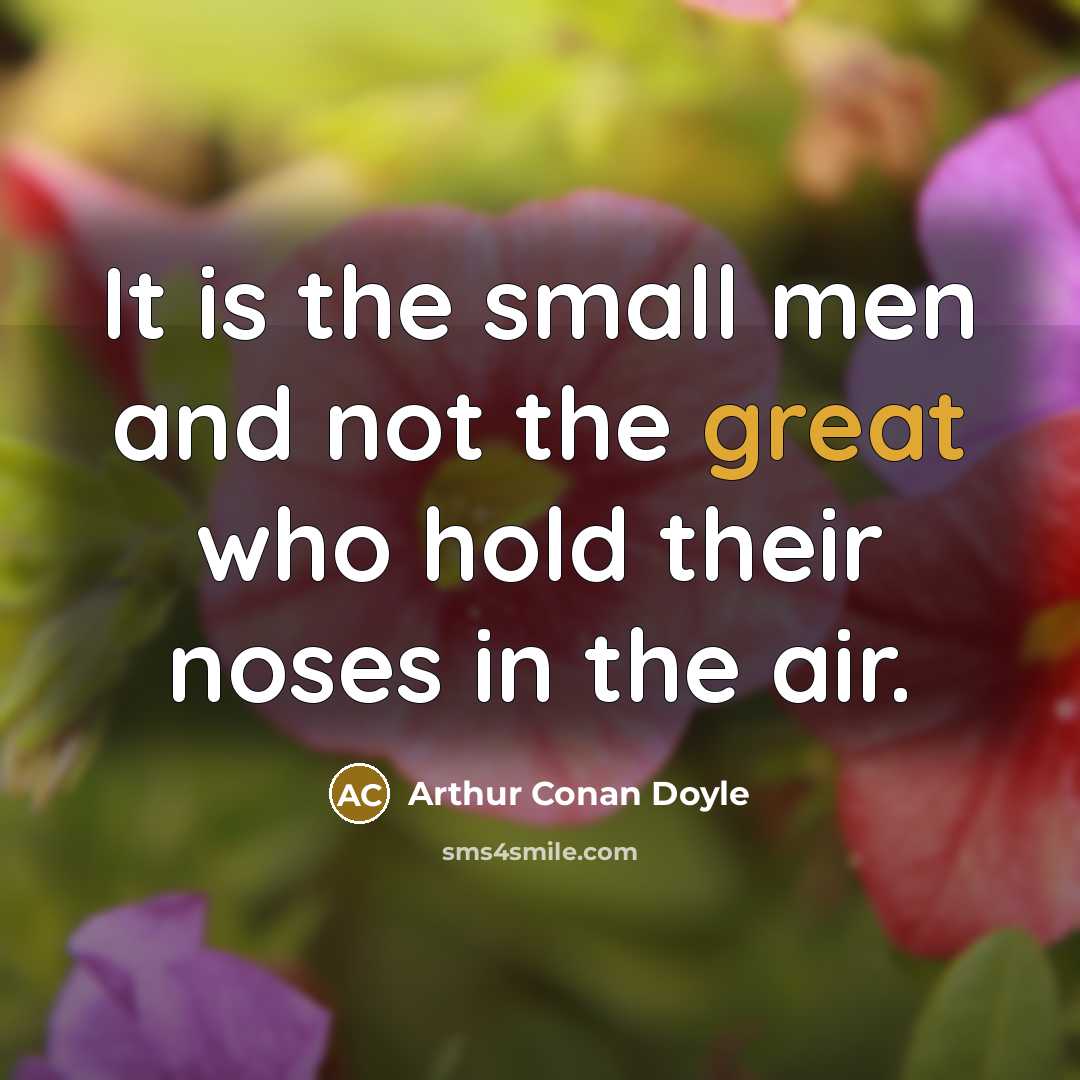 “It is the small men and not the great who…” quote by Arthur Conan Doyle