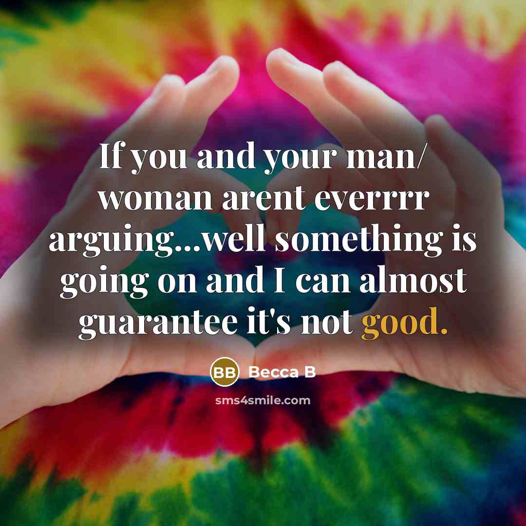 “If you and your man/ woman arent everrrr arguing...well something is going on and I can almost guarantee it's not good.” quote by Becca B