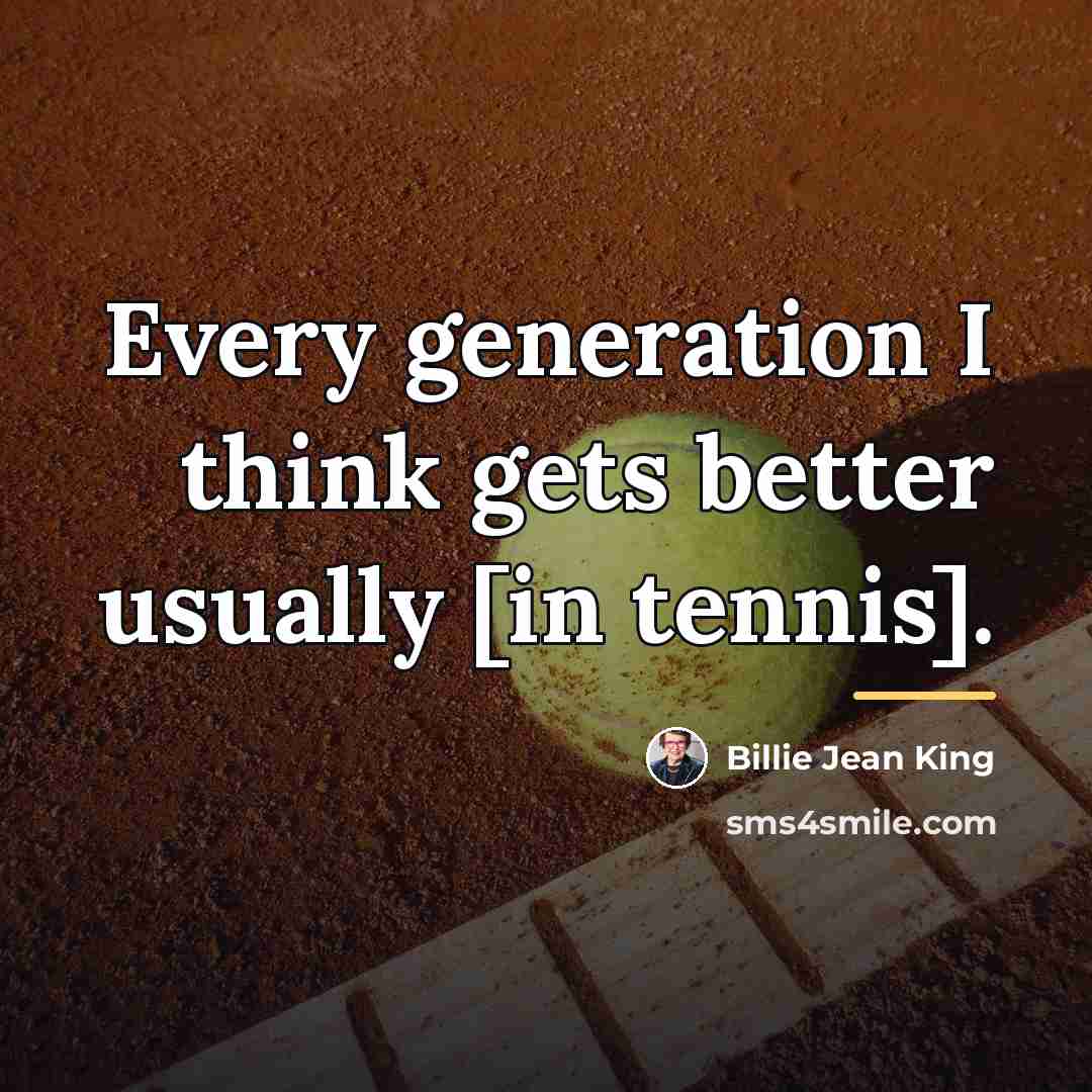 “Every generation I think gets better usually [in tennis].…” quote by Billie Jean King