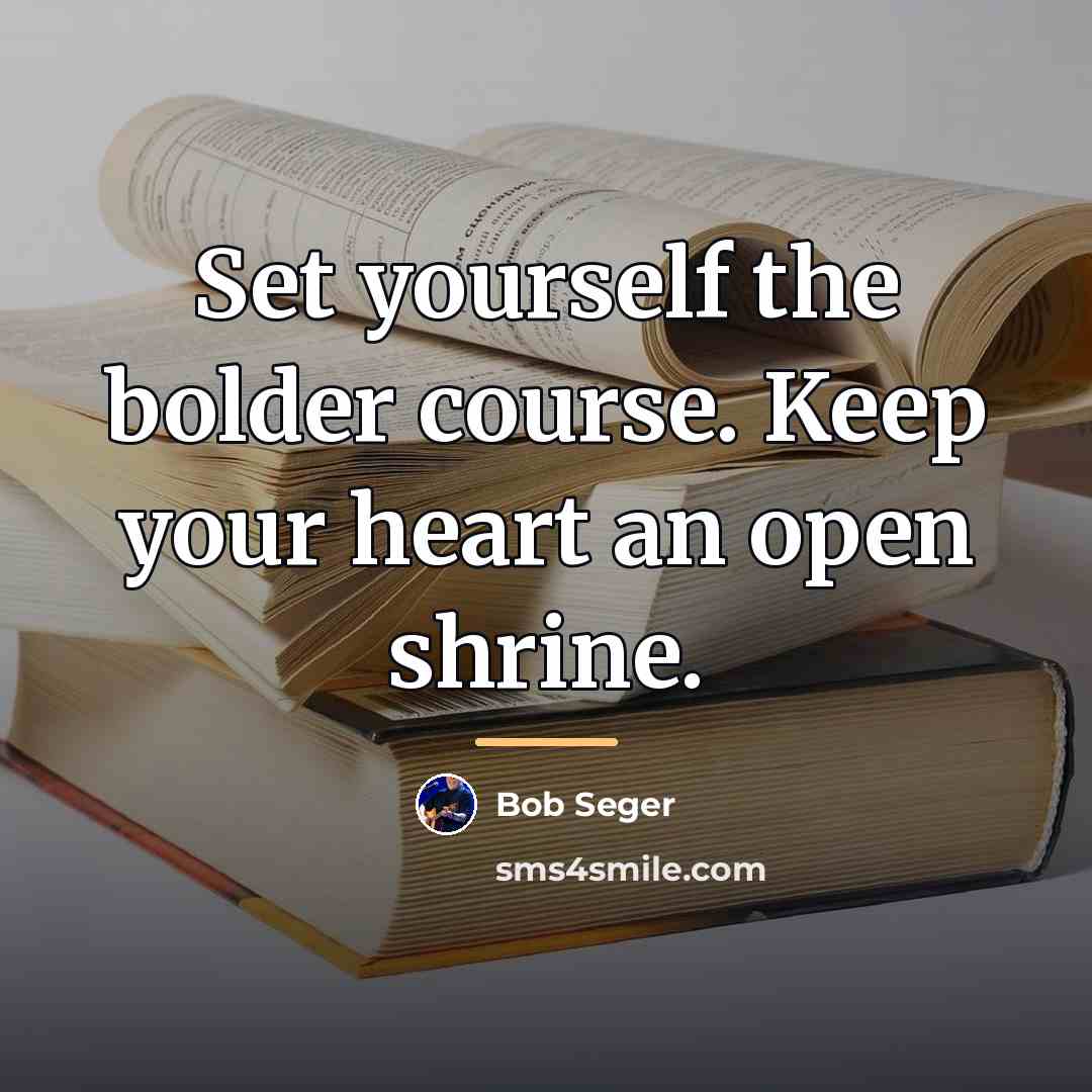 “Set yourself the bolder course. Keep your heart an open…” quote by Bob Seger