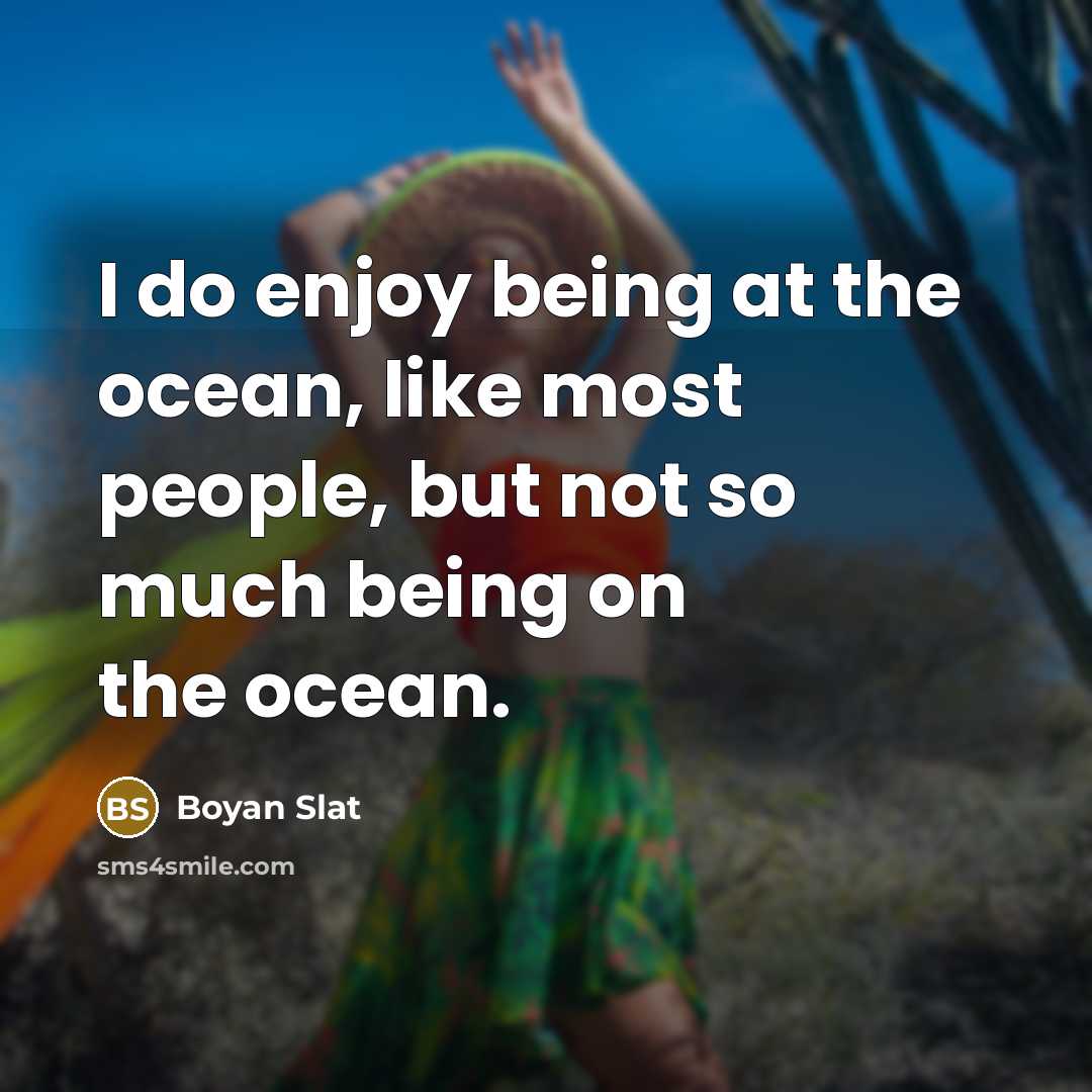 “I do enjoy being at the ocean, like most people,…” quote by Boyan Slat