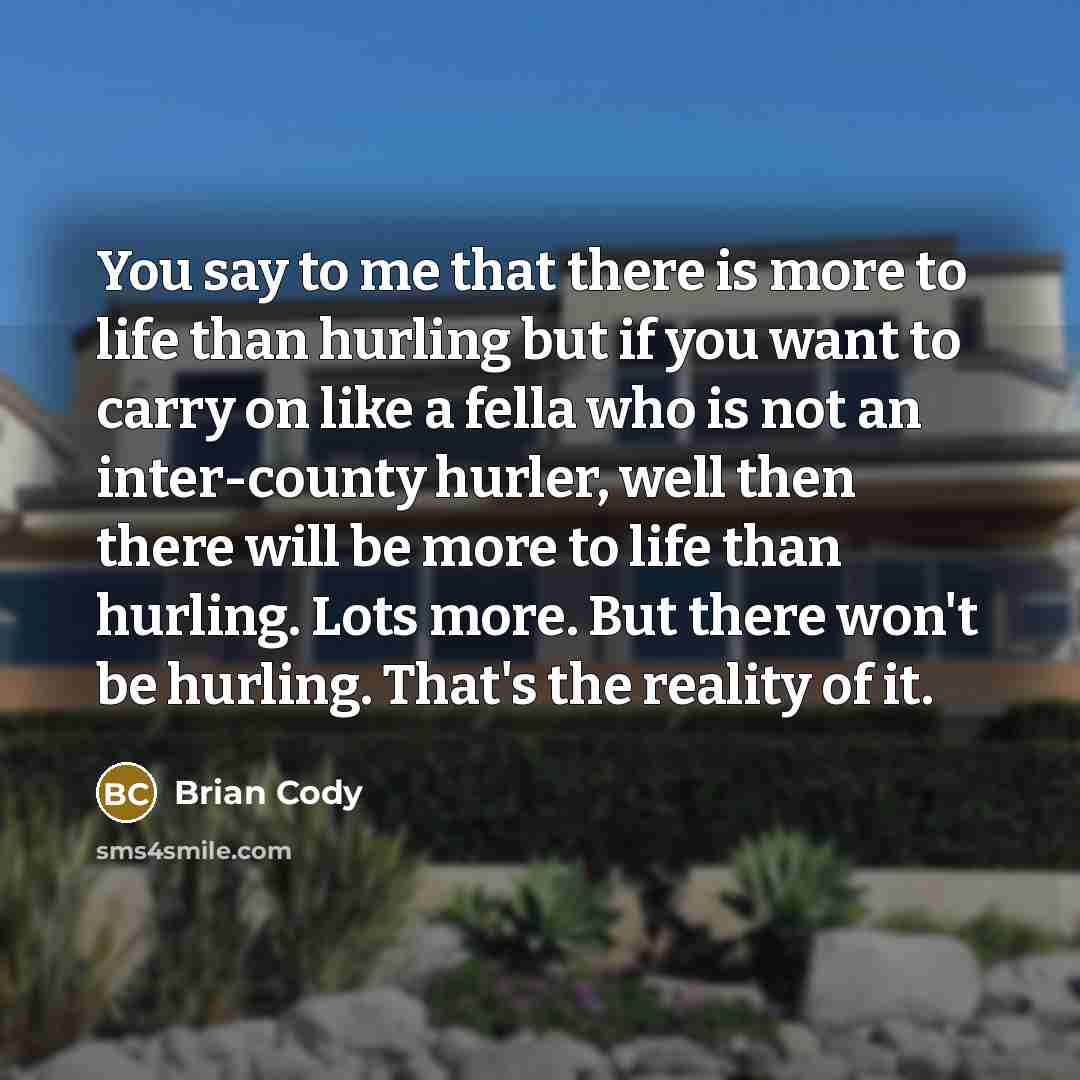 “You say to me that there is more to life…” quote by Brian Cody