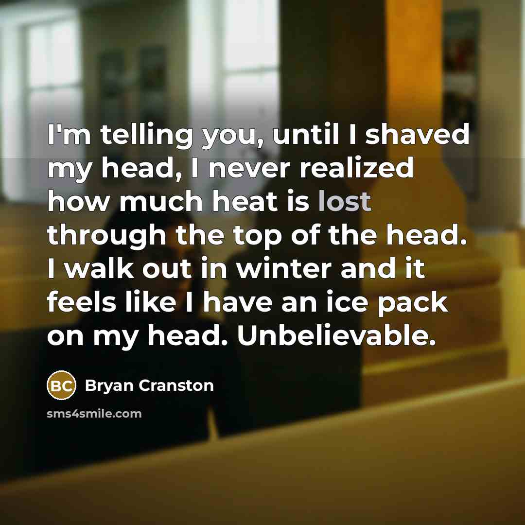 “I'm telling you, until I shaved my head, I never…” quote by Bryan Cranston