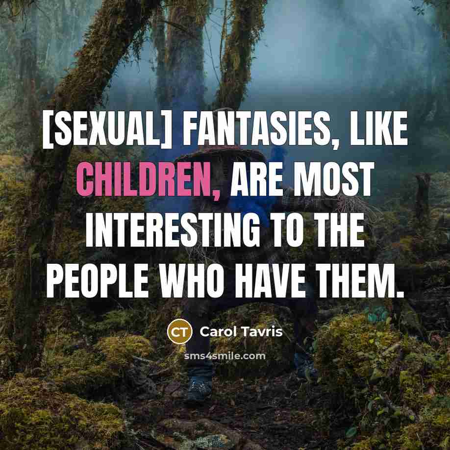 “[Sexual] fantasies, like children, are most interesting to the people…” quote by Carol Tavris