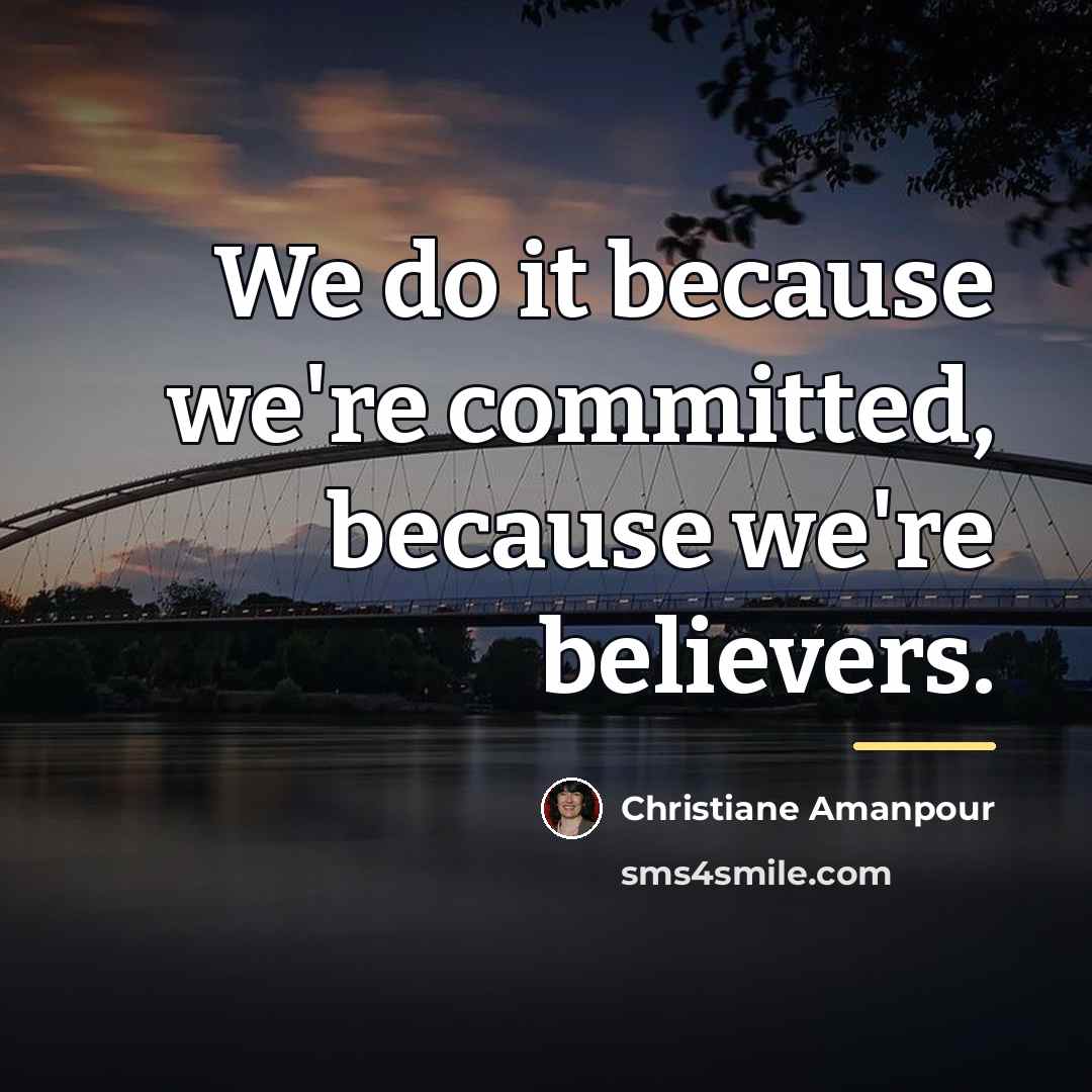 “We do it because we're committed, because we're believers.…” quote by Christiane Amanpour