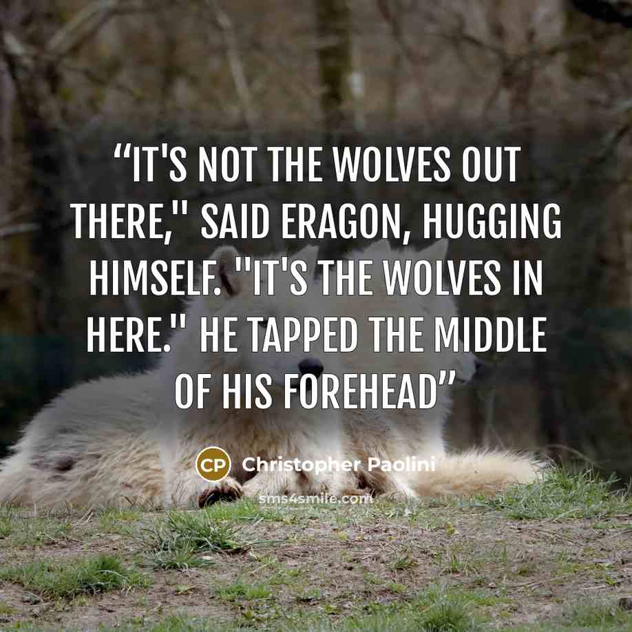 “It's not the wolves out there," said Eragon, hugging himself. "It's the wolves in here." He tapped the middle of his forehead” quote by Christopher Paolini