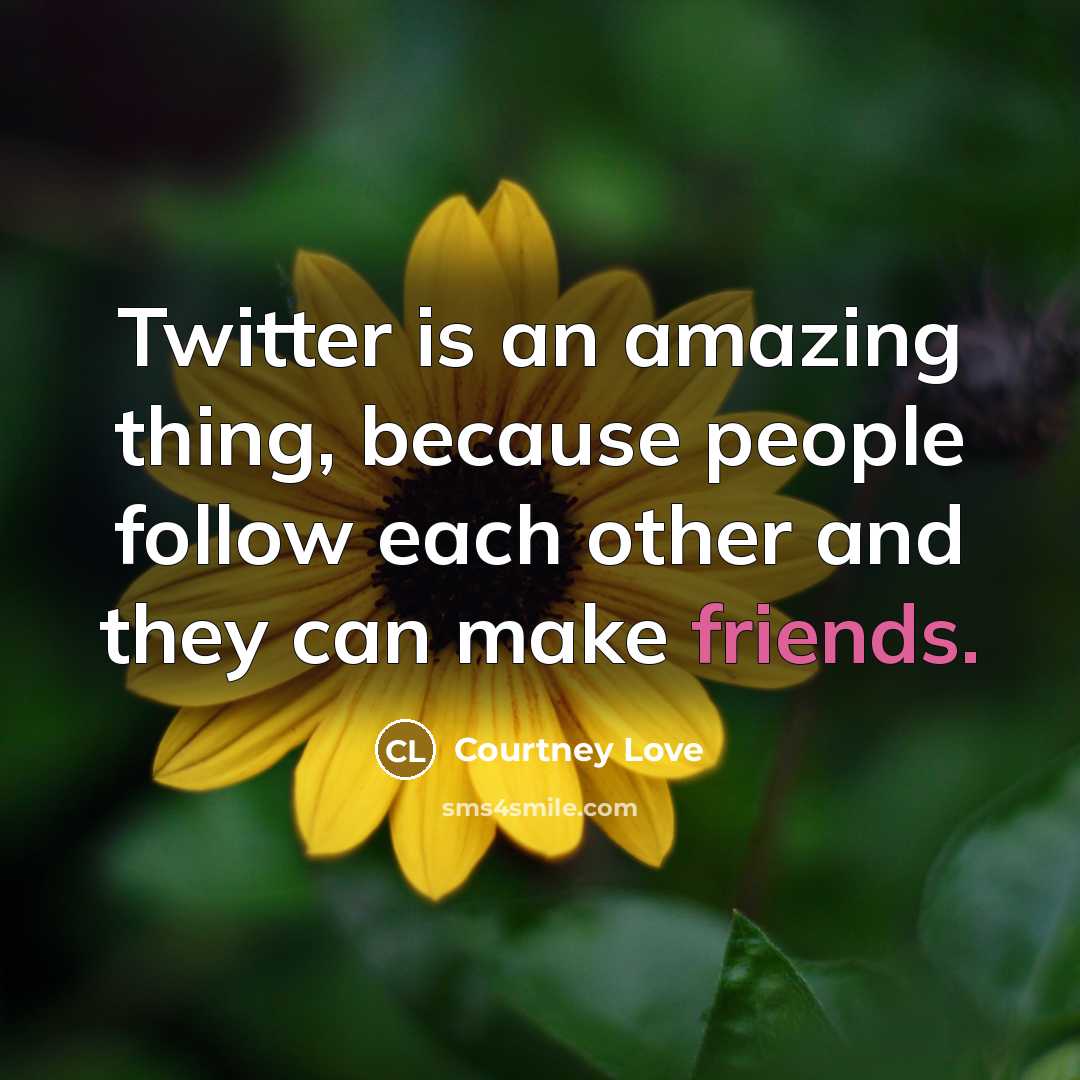 “Twitter is an amazing thing, because people follow each other…” quote by Courtney Love