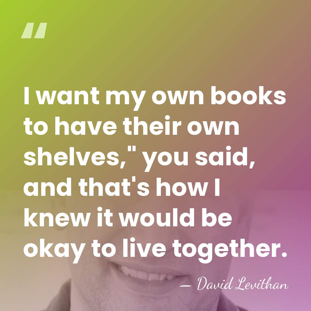 I want my own books to have their own shelves," you said,&hellip; - David Levithan