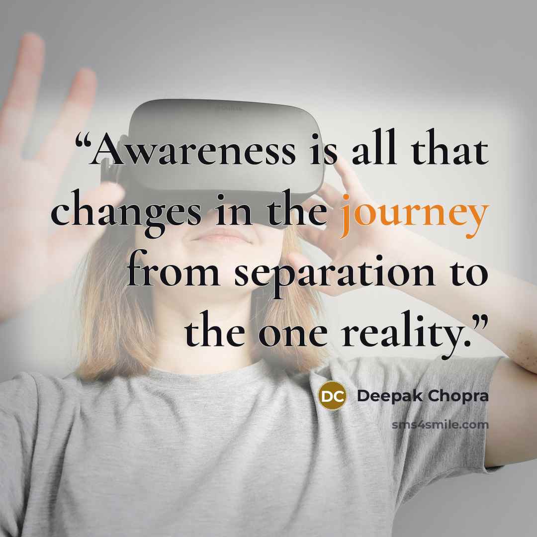 “Awareness is all that changes in the journey from separation to the one reality.” quote by Deepak Chopra