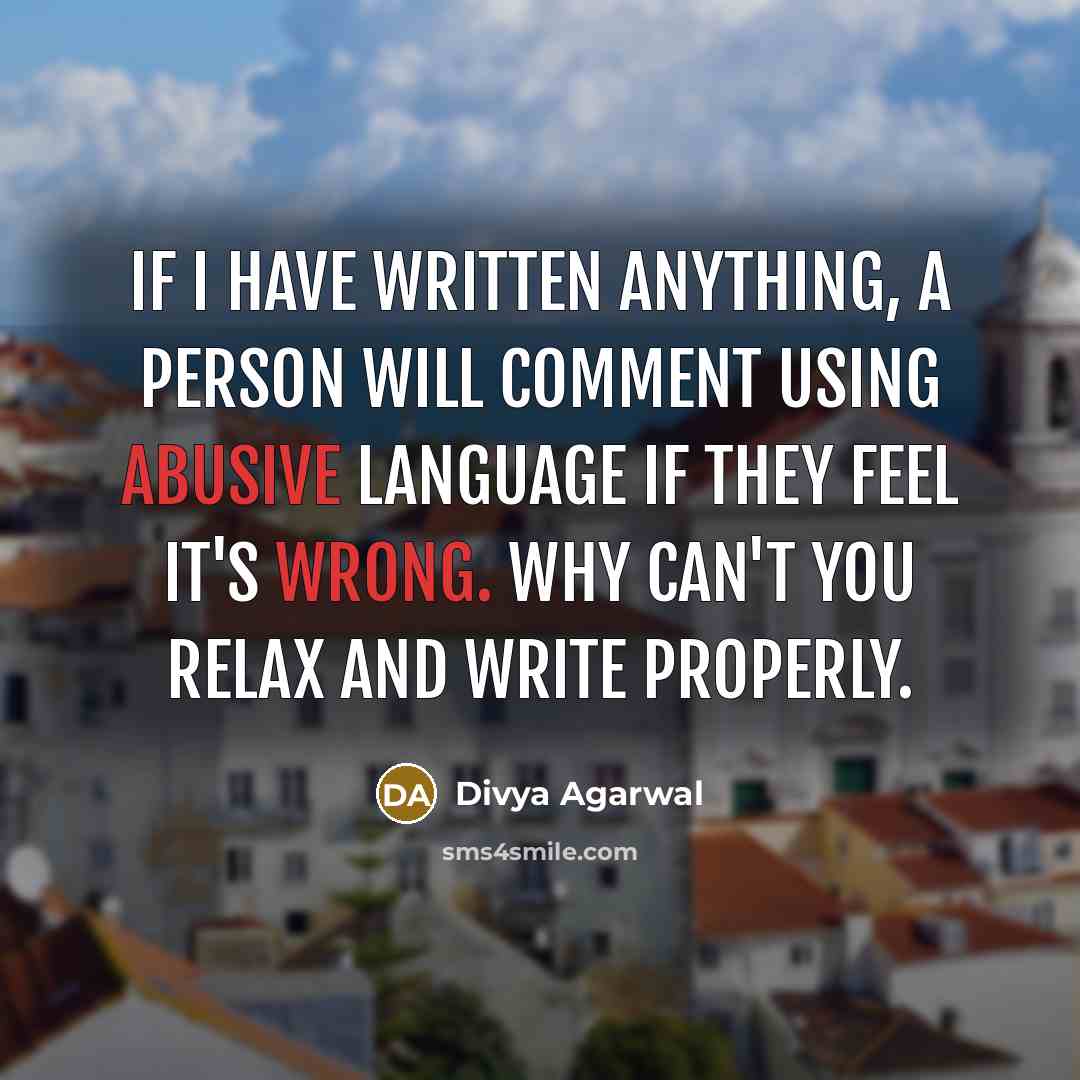 “If I have written anything, a person will comment using abusive language if they feel it's wrong. Why can't you relax and write properly.” quote by Divya Agarwal