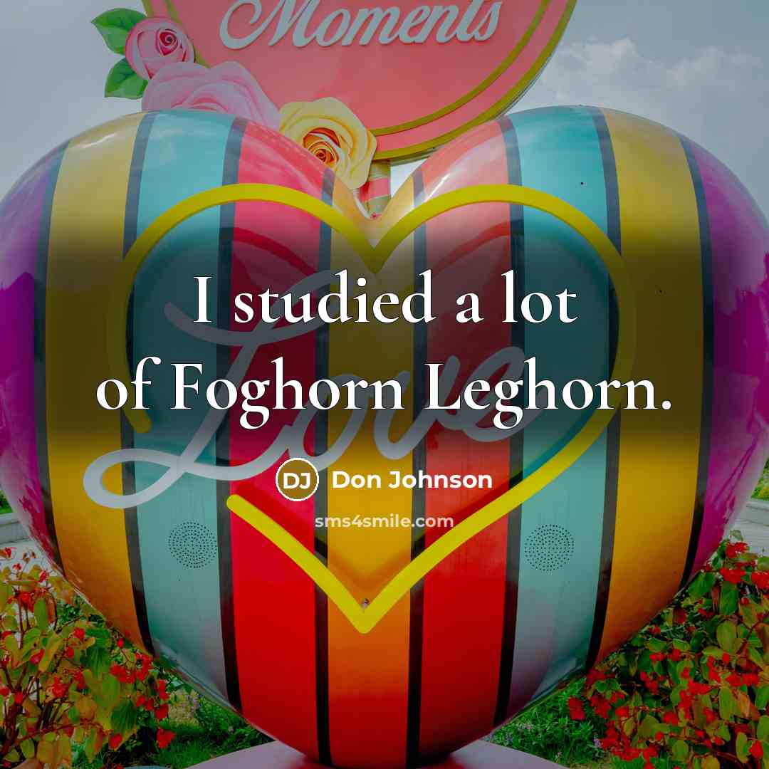 “I studied a lot of Foghorn Leghorn.…” quote by Don Johnson