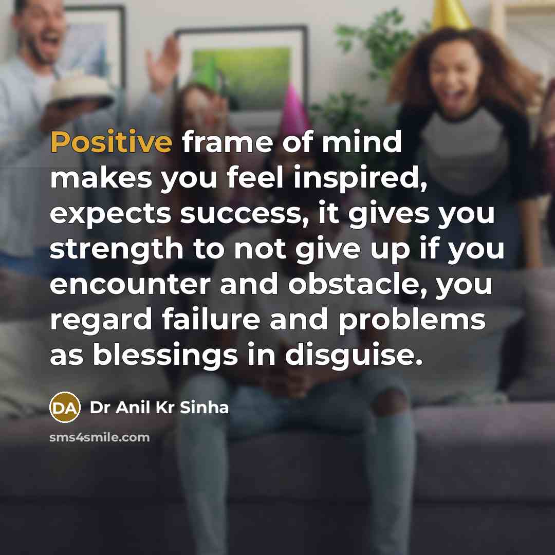“Positive frame of mind makes you feel inspired, expects success,…” quote by Dr Anil Kr Sinha