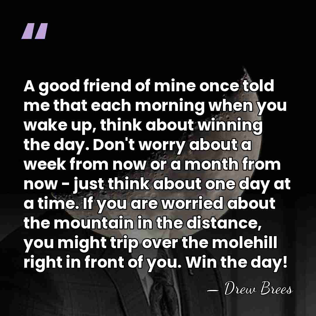 A good friend of mine once told me that each morning when&hellip; - Drew Brees
