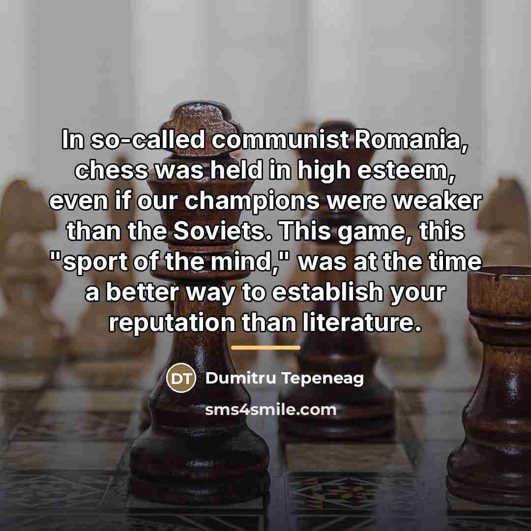 “In so-called communist Romania, chess was held in high esteem,…” quote by Dumitru Tepeneag