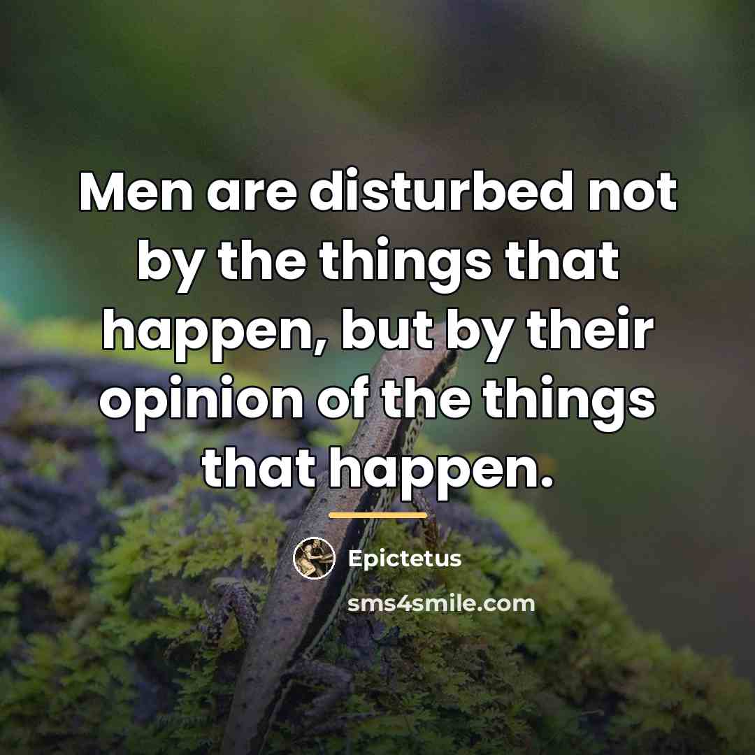 “Men are disturbed not by the things that happen, but…” quote by Epictetus