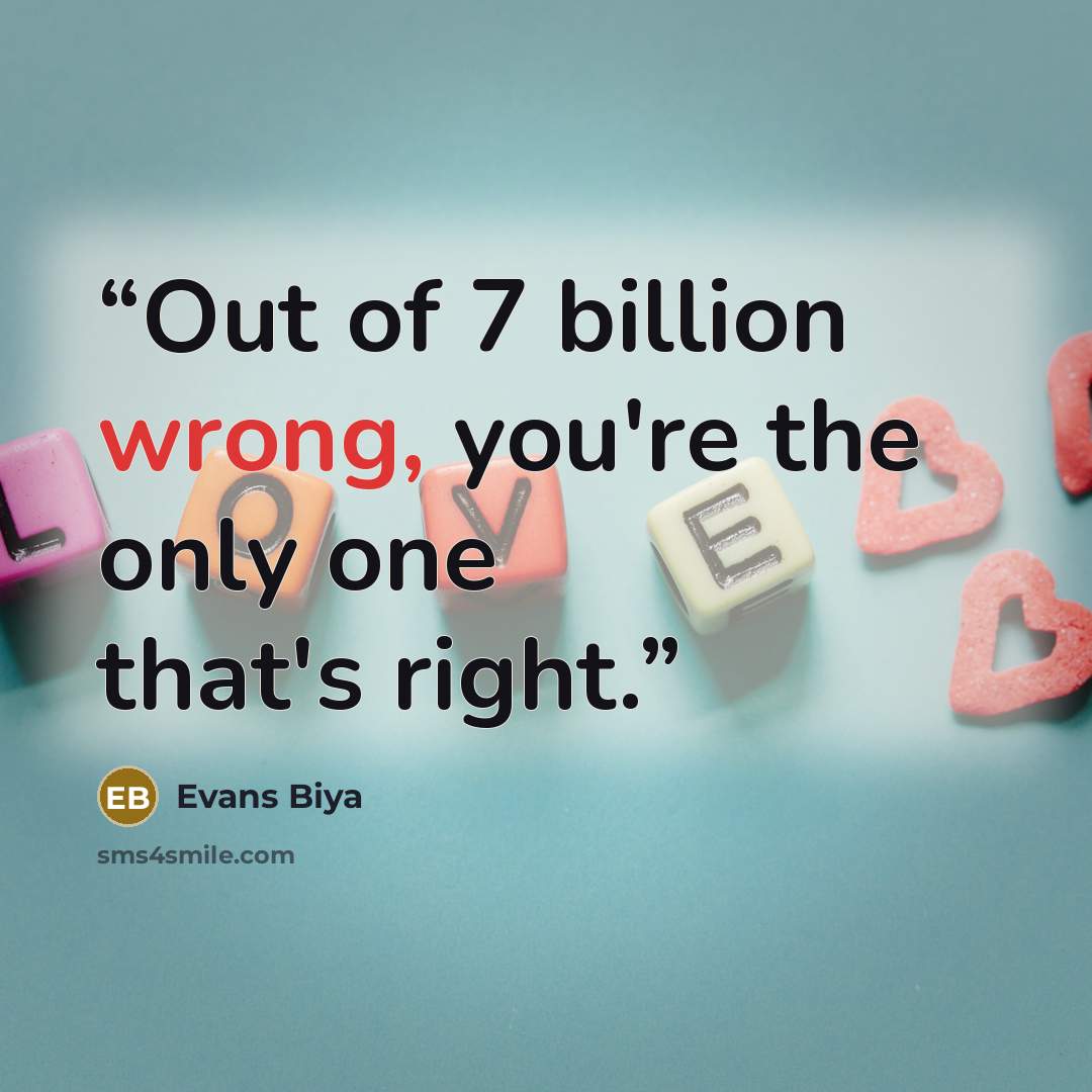 “Out of 7 billion wrong, you're the only one that's right.” quote by Evans Biya