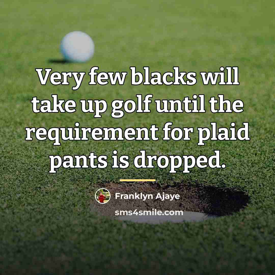 “Very few blacks will take up golf until the requirement…” quote by Franklyn Ajaye