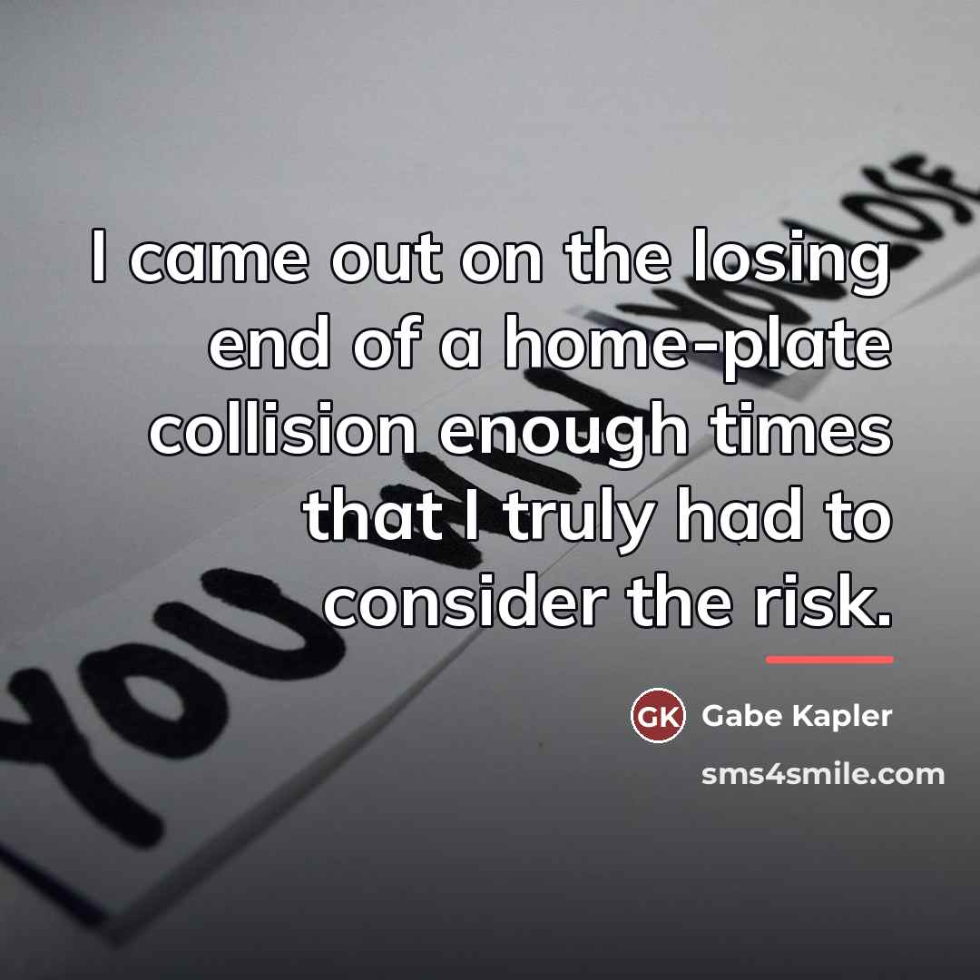 “I came out on the losing end of a home-plate…” quote by Gabe Kapler