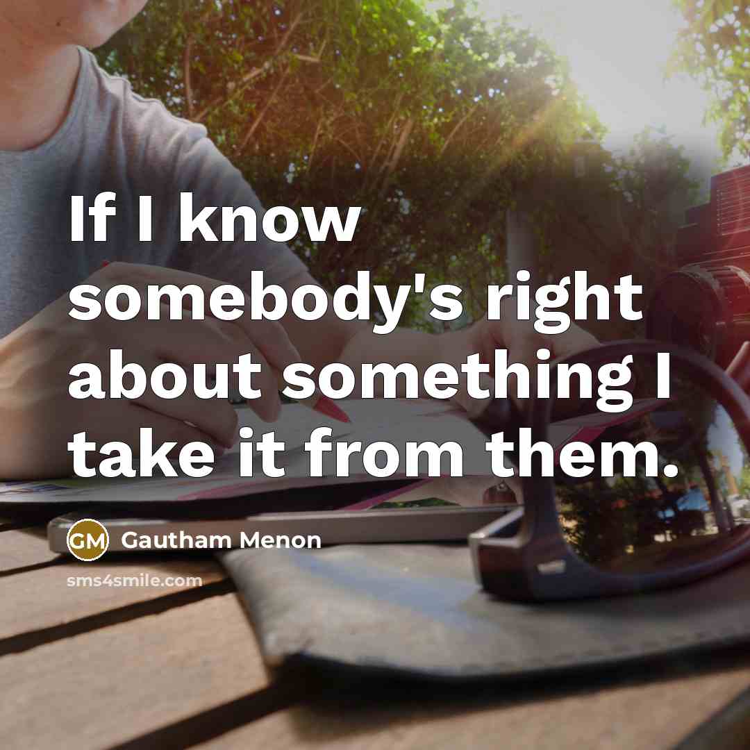 “If I know somebody's right about something I take it…” quote by Gautham Menon